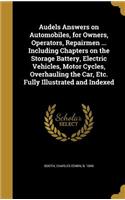 Audels Answers on Automobiles, for Owners, Operators, Repairmen ... Including Chapters on the Storage Battery, Electric Vehicles, Motor Cycles, Overhauling the Car, Etc. Fully Illustrated and Indexed