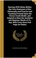 Dancing with Helen Moller; Her Own Statement of Her Philosophy and Practice and Teaching Formed Upon the Classic Greek Model, and Adapted to Meet the Aesthetic and Hygienic Needs of To-Day, with Forty-Three Full Page Art Plates;