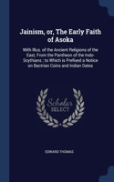 Jainism, or, The Early Faith of Asoka: With Illus. of the Ancient Religions of the East, From the Pantheon of the Indo-Scythians; to Which is Prefixed a Notice on Bactrian Coins and India