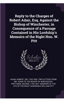 Reply to the Charges of Robert Adair, Esq. Against the Bishop of Winchester, in Consequence of a Passage Contained in His Lordship's Memoirs of the Right Hon. W. Pitt