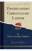 Zweihundert Christliche Lieder (Classic Reprint)