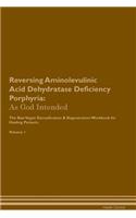 Reversing Aminolevulinic Acid Dehydratase Deficiency Porphyria: As God Intended the Raw Vegan Plant-Based Detoxification & Regeneration Workbook for Healing Patients. Volume 1