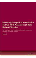Reversing Congenital Insensitivity To Pain With Anhidrosis (CIPA): Kidney Filtration The Raw Vegan Plant-Based Detoxification & Regeneration Workbook for Healing Patients. Volume 5