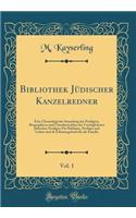 Bibliothek JÃ¼discher Kanzelredner, Vol. 1: Eine Chronologische Sammlung Der Predigten, Biographieen Und Charakteristiken Der VorzÃ¼glichsten JÃ¼dischen Prediger; FÃ¼r Rabbiner, Prediger Und Lehrer Und ALS Erbauungsbuch FÃ¼r Die Familie (Classic Re