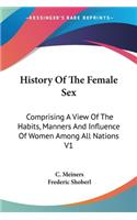 History Of The Female Sex: Comprising A View Of The Habits, Manners And Influence Of Women Among All Nations V1