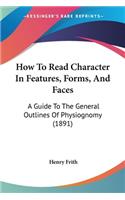 How To Read Character In Features, Forms, And Faces: A Guide To The General Outlines Of Physiognomy (1891)
