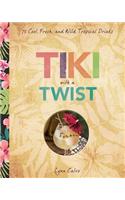 Tiki with a Twist: 75 Cool, Fresh, and Wild Tropical Cocktails