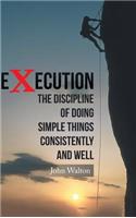 Execution: The Discipline of Doing Simple Things Consistently and Well