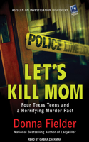 Let's Kill Mom: Four Texas Teens and a Horrifying Murder Pact