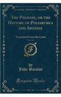 The Phoenix, or the History of Polyarchus and Argenis, Vol. 1 of 4: Translated from the Latin (Classic Reprint)