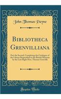 Bibliotheca Grenvilliana: Part the Second, Completing the Catalogue of the Library Bequeathed to the British Museum by the Late Right Hon. Thomas Grenville (Classic Reprint): Part the Second, Completing the Catalogue of the Library Bequeathed to the British Museum by the Late Right Hon. Thomas Grenville (Classic Reprint)