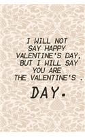 I will not say Happy Valentine's Day, but I will say you are the Valentine's Day.