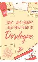 I Don't Need Therapy I Just Need To Go To Dordogne: 6x9" Dot Bullet Travel Notebook/Journal Funny Gift Idea For Travellers, Explorers, Backpackers, Campers, Tourists, Holiday Memory Book