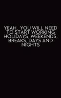 Yeah, You Will Need To Start Working Holidays, Weekends, Breaks, Days And Nights: Journal With Funny Prompts And Sarcastic Quotes Inside - Hilarious Gag Gift For Coworkers, Adults, Office Friends, Men And Women