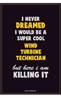 I Never Dreamed I would Be A Super Cool Wind Turbine Technician But Here I Am Killing It: Career Motivational Quotes 6x9 120 Pages Blank Lined Notebook Journal