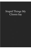 Stupid Things My Clients Say: Blank Funny Lined Journal - Black Sarcastic Notebook
