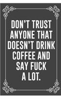 Don't Trust Anyone That Doesn't Drink Coffee and Say Fuck a Lot.: : Funny Sarcastic Office Gag Gifts For Coworkers Birthday, Christmas Holiday Gift, blank lined beautiful wide rule paper 6" X 9" 119 pages Diary Jou