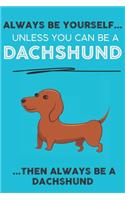 Always Be Yourself Unless You Can Be A Dachshund Then Always Be A Dachshund: Cute Dog Lover Journal / Notebook/ Diary Perfect Birthday Card Present or Christmas Gift Show Your Support For Mans Best Friend and The Greatest Pet