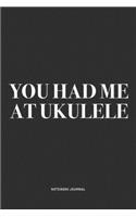You Had Me At Ukulele: A 6x9 Inch Diary Notebook Journal With A Bold Text Font Slogan On A Matte Cover and 120 Blank Lined Pages Makes A Great Alternative To A Card