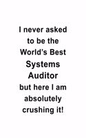 I Never Asked To Be The World's Best Systems Auditor But Here I Am Absolutely Crushing It: Original Systems Auditor Notebook, Systems Auditing Journal Gift, Diary, Doodle Gift or Notebook - 6 x 9 Compact Size, 109 Blank Lined Pages