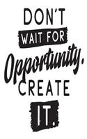 Don't Wait for Opportunity Create It.