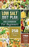 Low Salt Diet Plan and Cookbook For Beginners: 250 Low Salt Diet Recipes with 3 Weeks Mean Plan to Kick Start A Healthy Lifestyle