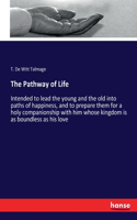The Pathway of Life: Intended to lead the young and the old into paths of happiness, and to prepare them for a holy companionship with him whose kingdom is as boundless 