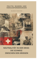 Neutralität in der Krise: Die Schweiz zwischen den Kriegen: Politik, Wandel und Herausforderungen