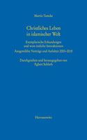 Christliches Leben in Islamischer Welt: Exemplarische Erkundungen Und West-Ostliche Interaktionen. Ausgewahlte Vortrage Und Aufsatze 2003-2018