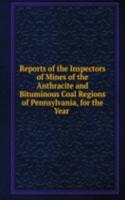 Reports of the Inspectors of Mines of the Anthracite and Bituminous Coal Regions of Pennsylvania, for the Year .