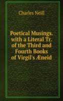 Poetical Musings. with a Literal Tr. of the Third and Fourth Books of Virgil's Ã†neid