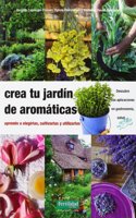 Crea tu jardin de aromaticas: aprende a elegirlas, cultivarlas y utilizarlas
