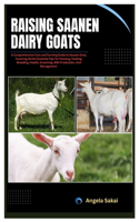 Raising Saanen Dairy Goats: A Comprehensive Care and Farming Guide to Saanen Goat, Covering All the Essential Tips for Housing, Feeding, Breeding, Health, Grooming, Milk Produc