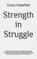 Strength in Struggle: A Call to Action Table of Contents Overcoming Adversity Finding Purpose in Challenges Emotional Intelligence Empowerment Through Action(Do Hard Things)