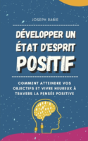 Développer Un État D'esprit Positif: Comment atteindre vos objectifs et vivre heureux à travers la pensée positive