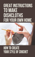 Great Instructions To Make Dishcloths For Your Own Home: How To Create Your Style Of Crochet: Great Way To Learn To Crochet