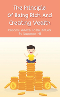 The Principle Of Being Rich And Creating Wealth: Personal Advice To Be Affluent By Napoleon Hill: How To Create Your Own Wealth