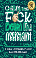 Calm The F*ck Down I'm an assistant: Swear Word Coloring Book For Adults: Humorous job Cusses, Snarky Comments, Motivating Quotes & Relatable assistant Reflections for Work Anger Manage