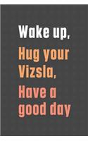 Wake up, Hug your Vizsla, Have a good day