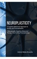 Neuroplasticity: A Cognitive Behavioral Approach to Anxiety and Procrastination. 2 Manuscripts: Cognitive Behavioral Therapy, How to Stop Procrastinating