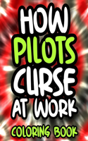 How Pilots Curse At Work Coloring Book: Pilot Swear Cursing Coloring Book For Adults, Funny Pilot Gift For Men and Women