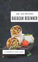 Ah! 365 Oaxacan Beginner Recipes: Making More Memories in your Kitchen with Oaxacan Beginner Cookbook!