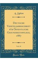 Deutsche Vierteljahrsschrift FÃ¼r Ã?ffentliche Gesundheitspflege, 1887, Vol. 19 (Classic Reprint)