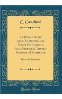 Le Biblioteche Nell'antichitÃ  Dai Tempi PiÃº Remoti, Alla Fine Dell'impero Romano d'Occidente: Ricerche Storiche (Classic Reprint)