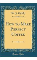 How to Make Perfect Coffee (Classic Reprint)