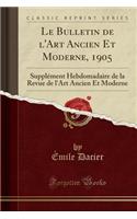 Le Bulletin de l'Art Ancien Et Moderne, 1905: SupplÃ©ment Hebdomadaire de la Revue de l'Art Ancien Et Moderne (Classic Reprint)