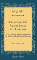 Lessons on the Use of Books and Libraries: A Text Book for Schools, and a Guide for the Use, of Teachers and Librarians (Classic Reprint)