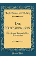 Die Kriegsfinanzen: Kriegskosten; Kriegsschulden; Kriegssteuern (Classic Reprint)