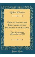ï¿½ber Die Politischen Bildungsreisen Der Deutschen Nach England: Vom Achtzehnten Jahrhundert Bis 1815 (Classic Reprint)