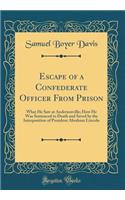 Escape of a Confederate Officer from Prison: What He Saw at Andersonville; How He Was Sentenced to Death and Saved by the Interposition of President Abraham Lincoln (Classic Reprint)